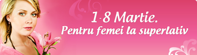 1-8 Martie - Pentru femei la superlativ