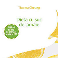 "Dieta cu suc de lamaie - Slabiti rapid si aratati excelent", de Theresa Cheung